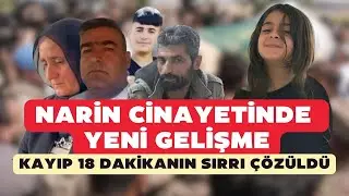 Narin cinayetinde yeni gelişme! Kayıp 18 dakikanın sırrı çözüldü