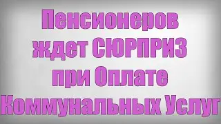 Пенсионеров ждет СЮРПРИЗ при Оплате Коммунальных Услуг