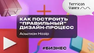 “Как построить “правильный” дизайн-процесс” Асылхан Нәзір, 19.07