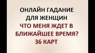 ЧТО МЕНЯ ЖДЕТ В БЛИЖАЙШЕЕ ВРЕМЯ? 36 КАРТ. ГАДАНИЕ ДЛЯ ЖЕНЩИН. Онлайн Таро гадание.