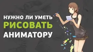 Нужно ли аниматору уметь рисовать?