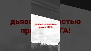 дьявол полностью против БОГА!