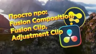 Просто про Fusion Composition, Fusion Clips, Adjustment Clip и длину исходников в DaVinci Resolve