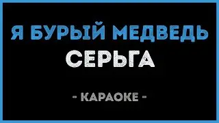 СерьГа - Я бурый медведь (Караоке)