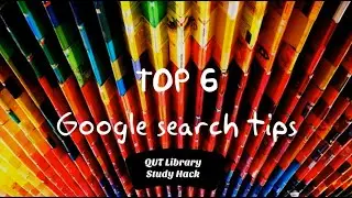 Top 6 Google search tips. A QUT Library Study Hack