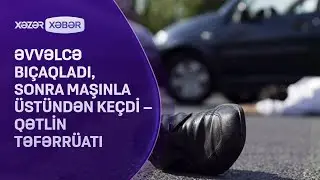 Əvvəlcə bıçaqladı, sonra maşınla üstündən keçdi - QƏTLİN TƏFƏRRÜATI