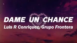 Luis R Conriquez, Grupo Frontera - Dame Un Chance ❤️ (Letra)