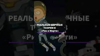 РЕАЛЬНЫЕ НАУЧНЫЕ ТЕОРИИ В «РИК И МОРТИ»! (2)