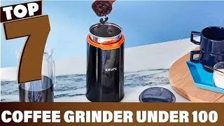 7 Best Coffee Grinders Under $100 for Value and Quality