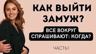 КАК ВЫЙТИ ЗАМУЖ? Что делать если вы остались одни?