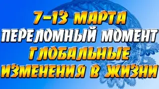 7-13 марта переломный момент - глобальный изменения в жизни