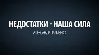 Недостатки - наша сила. Александр Палиенко.