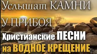 Христианские песни на Водное Крещение | Услышат камни у прибоя