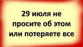 29 июля не просите об этом или потеряете все