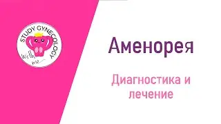 ГИНЕКОЛОГИЯ Аменорея | Часть 2 | Диагностика и лечение - К ЭКЗАМЕНУ