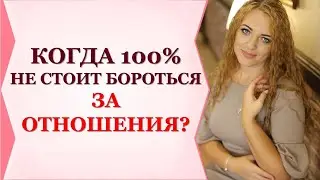 КОГДА 100% НЕ СТОИТ БОРОТЬСЯ ЗА ОТНОШЕНИЯ?