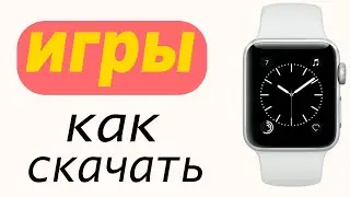 как СКАЧАТЬ игры на Apple Watch