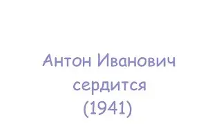 Антон Иванович сердится (1941)