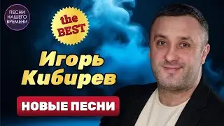 ИГОРЬ КИБИРЕВ 🔥 ЛУЧШИЕ ПЕСНИ ! Новинки шансона