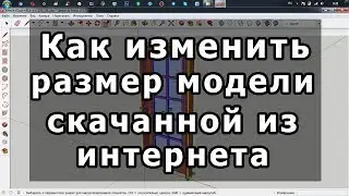 Sketchup как изменить размер скачанной модели