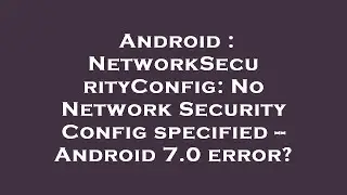 Android : NetworkSecurityConfig: No Network Security Config specified -- Android 7.0 error?