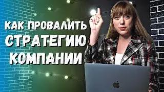 КАК ПРОВАЛИТЬ СТРАТЕГИЮ КОМПАНИИ | 12 ключевых ошибок