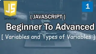 Javascript Beginner To Advanced - (Variables and Types of Variables)