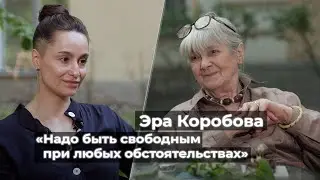 Эра Коробова: «Надо быть свободным при любых обстоятельствах»