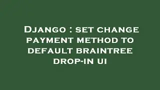 Django : set change payment method to default braintree drop-in ui