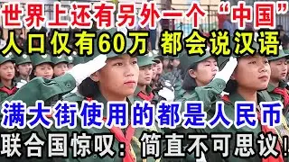 世界上还有另外一个“中国”，人口仅有60万都会说汉语，满大街使用的都是人民币，联合国惊叹：简直不可思议！