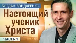 Настоящий Ученик Христа - 1 | Пастор Богдан Бондаренко | Проповеди Христианские