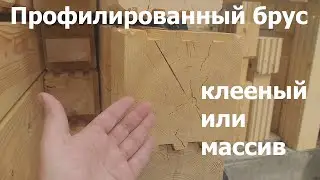 Профилированный брус клееный или массив. В чем разница.