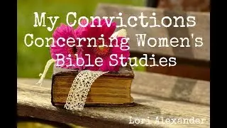 My Convictions Concerning Women's Bible Studies