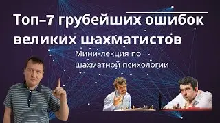 Топ-7 грубейших ошибок великих шахматистов. Мини-лекция по шахматной психологии.