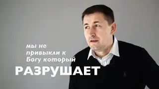 Мы не привыкли к Богу, который разрушает...