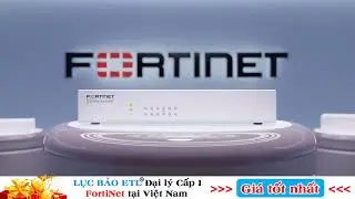 FortiNet 60F, 80F, 100F, 200F..vv.. | Bảng giá FortiGate vừa cập nhật