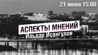 «Аспекты мнений» / Ильдар Исангулов // 21.06.2022