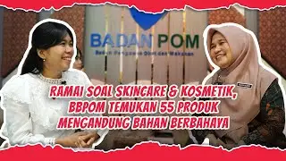 RAMAI SOAL SKINCARE & KOSMETIK, BBPOM TEMUKAN 55 PRODUK MENGANDUNG BAHAN BERBAHAYA