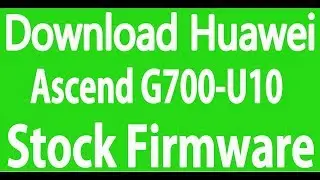 Download Huawei Ascend G700-U10 Stock Firmware ( Flash File )