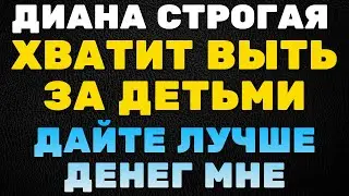 Диана Строгая хватит выть за детьми, дайте лучше денег мне