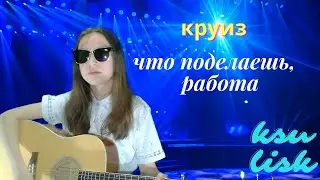 Круиз - Что поделаешь,работа (Ksu Lisk cover)