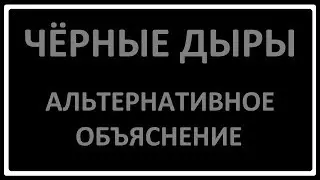 Чёрные дыры -  альтернативное объяснение