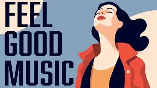 Feel Good Music - Songs to Brighten Your Mood