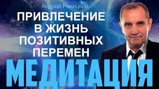 А. Ракицкий. Мощная медитация для привлечение в жизнь позитивных перемен.