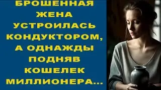 БРОШЕННАЯ ЖЕНА УСТРОИЛАСЬ КОНДУКТОРОМ, А ОДНАЖДЫ ПОДНЯВ КОШЕЛЕК МИЛЛИОНЕРА...