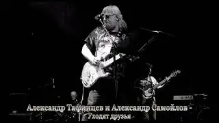 Александр Тафинцев и Александр Самойлов - Уходят друзья