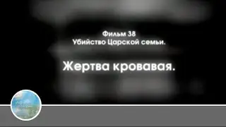 Отечественная история.  Фильм 38  Убийство Царской семьи. Жертва кровавая