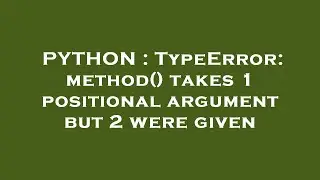 PYTHON : TypeError: method() takes 1 positional argument but 2 were given