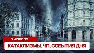 Катаклизмы за день 06.04.2024. Новости, ЧП, события дня
