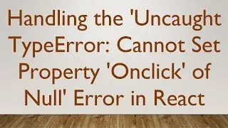 Handling the 'Uncaught TypeError: Cannot Set Property 'Onclick' of Null' Error in React